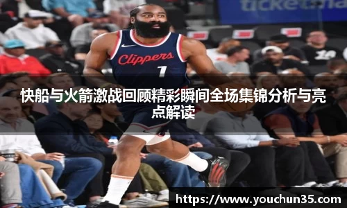 快船与火箭激战回顾精彩瞬间全场集锦分析与亮点解读